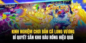 kinh nghiệm chơi bắn cá Long Vương